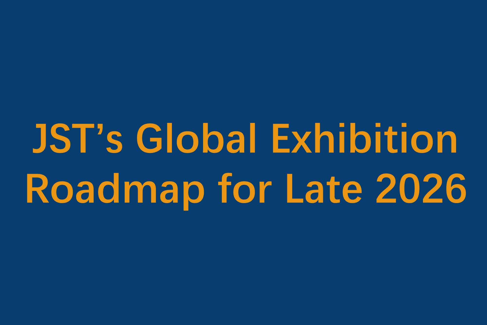 Save the Dates! JST's Global Exhibition Roadmap for Late 2026